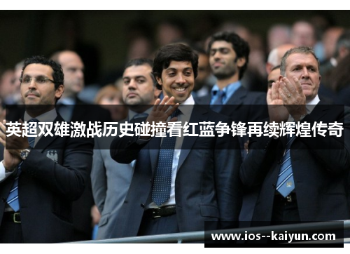 英超双雄激战历史碰撞看红蓝争锋再续辉煌传奇