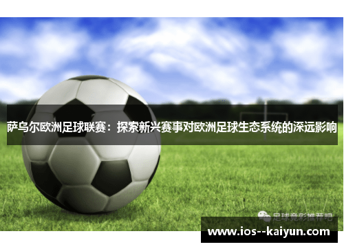 萨乌尔欧洲足球联赛：探索新兴赛事对欧洲足球生态系统的深远影响