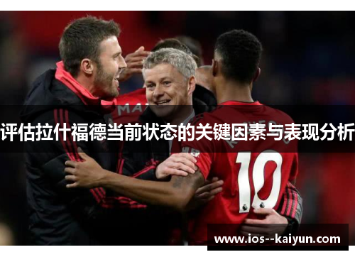 评估拉什福德当前状态的关键因素与表现分析