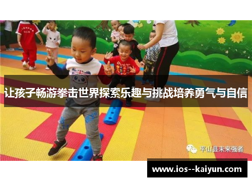 让孩子畅游拳击世界探索乐趣与挑战培养勇气与自信 让孩子畅游拳击世界探索乐趣与挑战培养勇气与自信