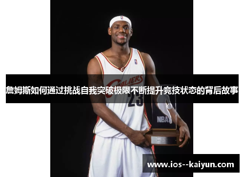詹姆斯如何通过挑战自我突破极限不断提升竞技状态的背后故事