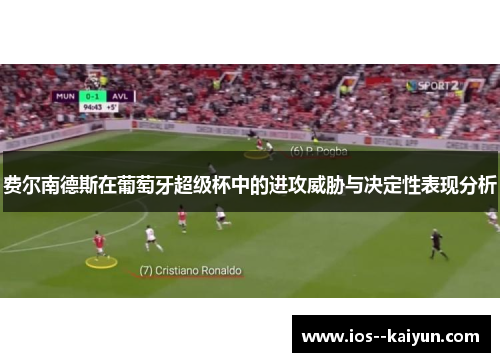 费尔南德斯在葡萄牙超级杯中的进攻威胁与决定性表现分析