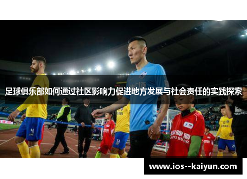 足球俱乐部如何通过社区影响力促进地方发展与社会责任的实践探索