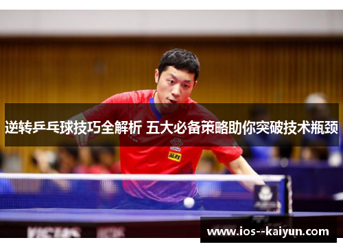 逆转乒乓球技巧全解析 五大必备策略助你突破技术瓶颈