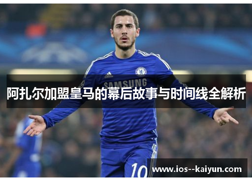 阿扎尔加盟皇马的幕后故事与时间线全解析