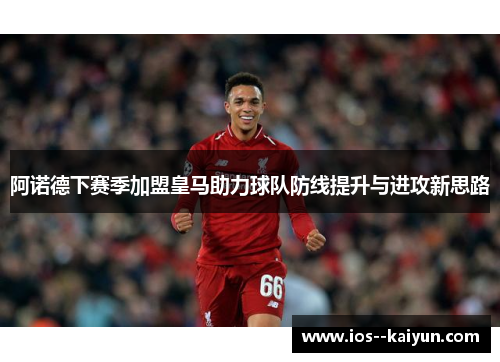 阿诺德下赛季加盟皇马助力球队防线提升与进攻新思路