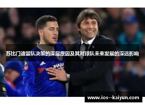 苏比门迪留队决策的深层原因及其对球队未来发展的深远影响