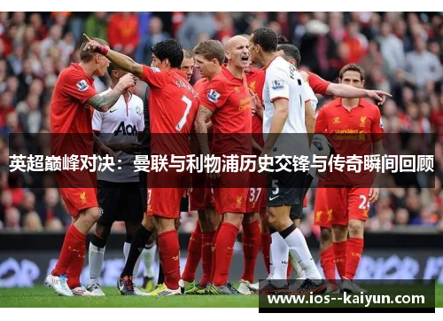 英超巅峰对决：曼联与利物浦历史交锋与传奇瞬间回顾