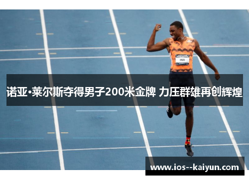 诺亚·莱尔斯夺得男子200米金牌 力压群雄再创辉煌 诺亚·莱尔斯夺得男子200米金牌 力压群雄再创辉煌