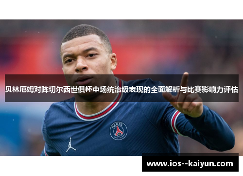 贝林厄姆对阵切尔西世俱杯中场统治级表现的全面解析与比赛影响力评估