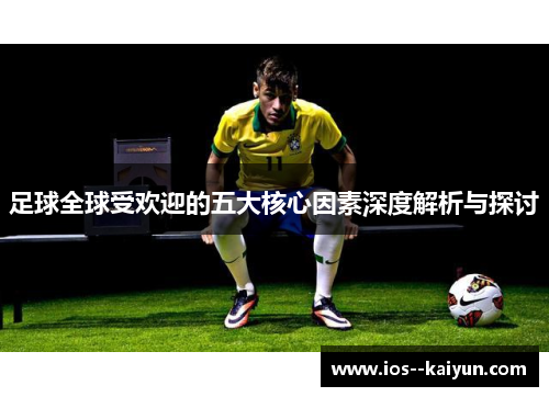 足球全球受欢迎的五大核心因素深度解析与探讨