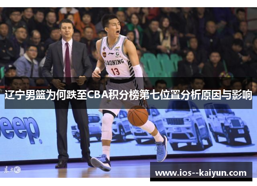 辽宁男篮为何跌至CBA积分榜第七位置分析原因与影响 辽宁男篮为何跌至CBA积分榜第七位置分析原因与影响