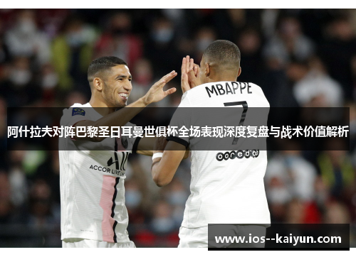 阿什拉夫对阵巴黎圣日耳曼世俱杯全场表现深度复盘与战术价值解析