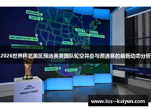 2026世界杯北美区预选赛美国队轮空并参与邀请赛的最新动态分析 2026世界杯北美区预选赛美国队轮空并参与邀请赛的最新动态分析