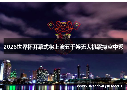 2026世界杯开幕式将上演五千架无人机震撼空中秀 2026世界杯开幕式将上演五千架无人机震撼空中秀
