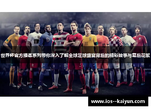 世界杯官方播客系列带你深入了解全球足球盛宴背后的精彩故事与幕后花絮 世界杯官方播客系列带你深入了解全球足球盛宴背后的精彩故事与幕后花絮