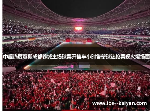 中超热度爆棚成都蓉城主场球票开售半小时售罄球迷抢票现火爆场面 中超热度爆棚成都蓉城主场球票开售半小时售罄球迷抢票现火爆场面