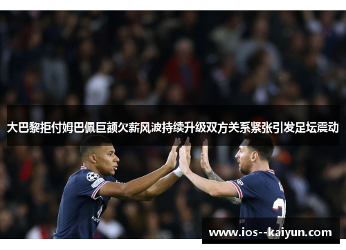 大巴黎拒付姆巴佩巨额欠薪风波持续升级双方关系紧张引发足坛震动 大巴黎拒付姆巴佩巨额欠薪风波持续升级双方关系紧张引发足坛震动