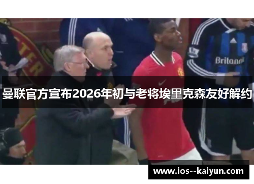 曼联官方宣布2026年初与老将埃里克森友好解约 曼联官方宣布2026年初与老将埃里克森友好解约