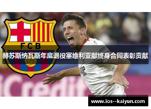 赫苏斯纳瓦斯年底退役塞维利亚献终身合同表彰贡献