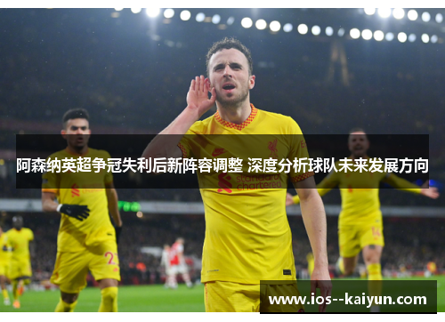 阿森纳英超争冠失利后新阵容调整 深度分析球队未来发展方向
