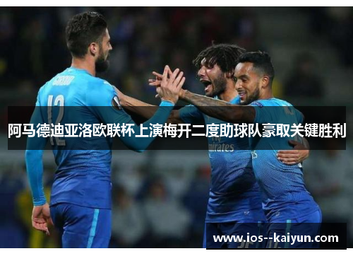 阿马德迪亚洛欧联杯上演梅开二度助球队豪取关键胜利
