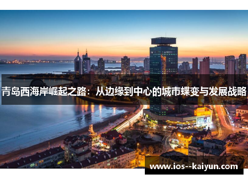 青岛西海岸崛起之路：从边缘到中心的城市蝶变与发展战略