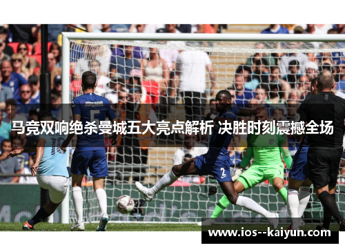 马竞双响绝杀曼城五大亮点解析 决胜时刻震撼全场