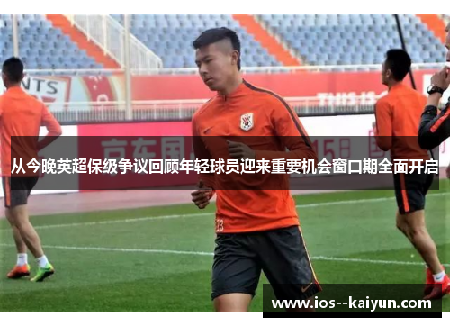 从今晚英超保级争议回顾年轻球员迎来重要机会窗口期全面开启