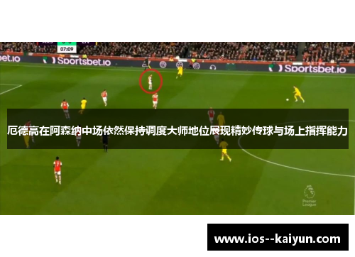 厄德高在阿森纳中场依然保持调度大师地位展现精妙传球与场上指挥能力