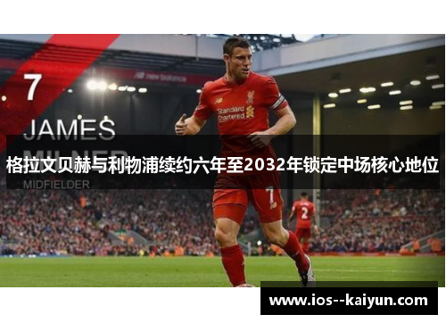 格拉文贝赫与利物浦续约六年至2032年锁定中场核心地位 格拉文贝赫与利物浦续约六年至2032年锁定中场核心地位