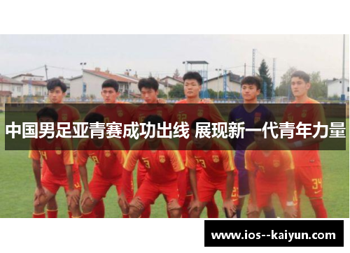 中国男足亚青赛成功出线 展现新一代青年力量