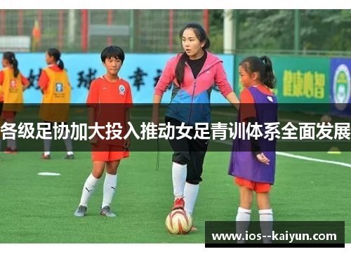 各级足协加大投入推动女足青训体系全面发展 各级足协加大投入推动女足青训体系全面发展