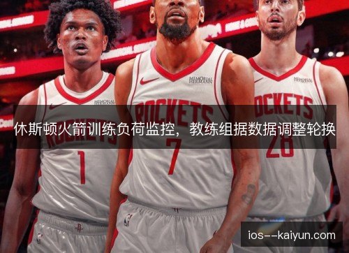 休斯顿火箭训练负荷监控，教练组据数据调整轮换