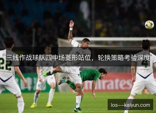 三线作战球队四中场菱形站位，轮换策略考验深度
