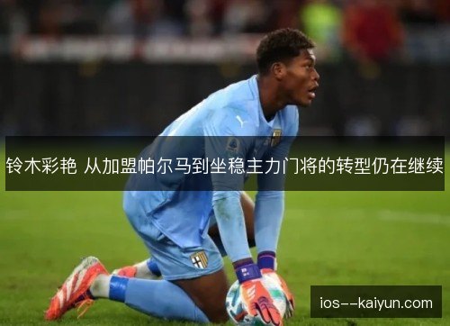 铃木彩艳 从加盟帕尔马到坐稳主力门将的转型仍在继续